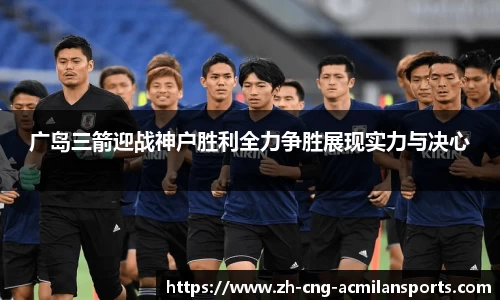 广岛三箭迎战神户胜利全力争胜展现实力与决心