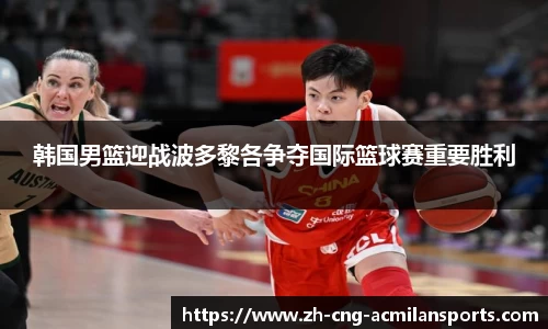 韩国男篮迎战波多黎各争夺国际篮球赛重要胜利