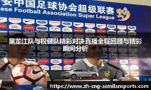 黑龙江队与权健队精彩对决直播全程回顾与精彩瞬间分析
